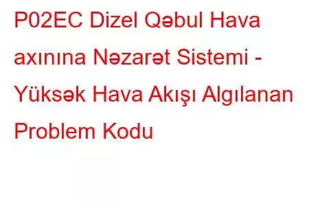 P02EC Dizel Qəbul Hava axınına Nəzarət Sistemi - Yüksək Hava Akışı Algılanan Problem Kodu