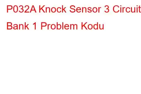 P032A Knock Sensor 3 Circuit Bank 1 Problem Kodu