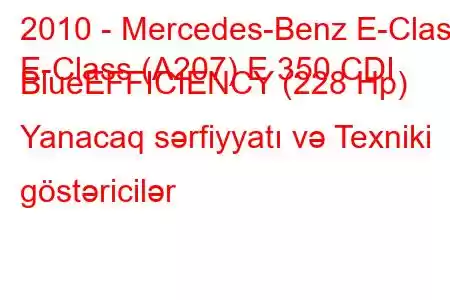 2010 - Mercedes-Benz E-Class
E-Class (A207) E 350 CDI BlueEFFICIENCY (228 Hp) Yanacaq sərfiyyatı və Texniki göstəricilər