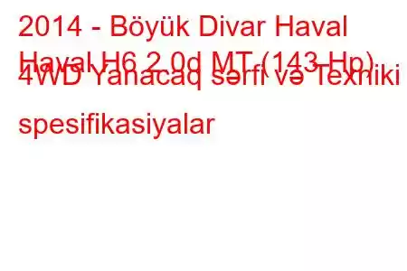 2014 - Böyük Divar Haval
Haval H6 2.0d MT (143 Hp) 4WD Yanacaq sərfi və Texniki spesifikasiyalar