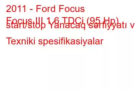 2011 - Ford Focus
Focus III 1.6 TDCi (95 Hp) start/stop Yanacaq sərfiyyatı və Texniki spesifikasiyalar