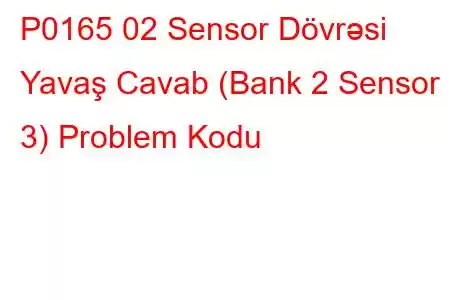 P0165 02 Sensor Dövrəsi Yavaş Cavab (Bank 2 Sensor 3) Problem Kodu