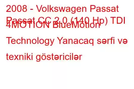 2008 - Volkswagen Passat
Passat CC 2.0 (140 Hp) TDI 4MOTION BlueMotion Technology Yanacaq sərfi və texniki göstəricilər