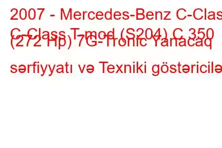 2007 - Mercedes-Benz C-Class
C-Class T-mod (S204) C 350 (272 Hp) 7G-Tronic Yanacaq sərfiyyatı və Texniki göstəricilər