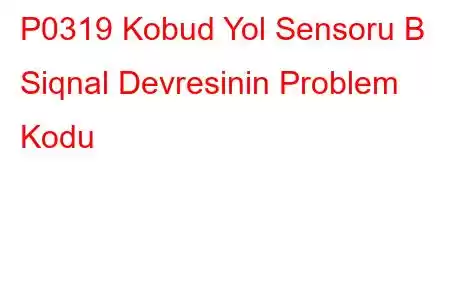 P0319 Kobud Yol Sensoru B Siqnal Devresinin Problem Kodu