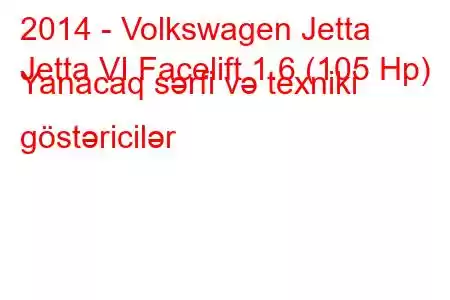 2014 - Volkswagen Jetta
Jetta VI Facelift 1.6 (105 Hp) Yanacaq sərfi və texniki göstəricilər