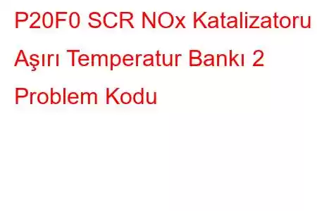 P20F0 SCR NOx Katalizatoru - Aşırı Temperatur Bankı 2 Problem Kodu