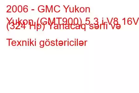 2006 - GMC Yukon
Yukon (GMT900) 5.3 i V8 16V (324 Hp) Yanacaq sərfi və Texniki göstəricilər