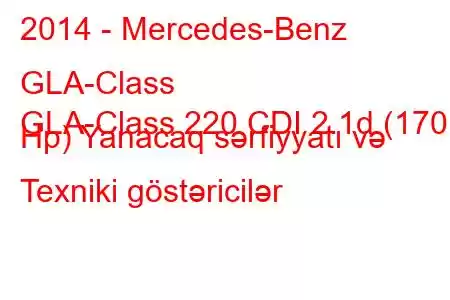 2014 - Mercedes-Benz GLA-Class
GLA-Class 220 CDI 2.1d (170 Hp) Yanacaq sərfiyyatı və Texniki göstəricilər