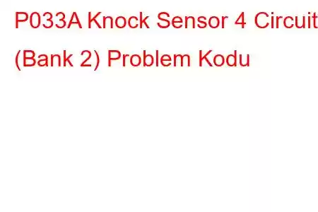 P033A Knock Sensor 4 Circuit (Bank 2) Problem Kodu