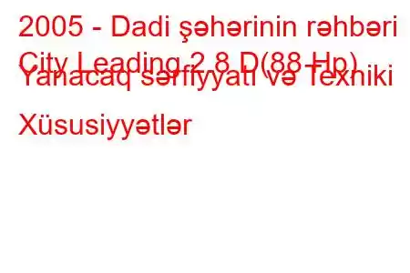 2005 - Dadi şəhərinin rəhbəri
City Leading 2.8 D(88 Hp) Yanacaq sərfiyyatı və Texniki Xüsusiyyətlər