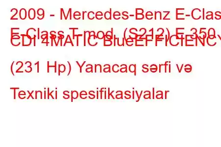 2009 - Mercedes-Benz E-Class
E-Class T-mod. (S212) E 350 CDI 4MATIC BlueEFFICIENCY (231 Hp) Yanacaq sərfi və Texniki spesifikasiyalar