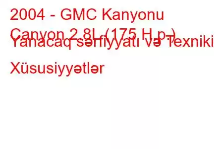 2004 - GMC Kanyonu
Canyon 2.8L (175 H.p.) Yanacaq sərfiyyatı və Texniki Xüsusiyyətlər