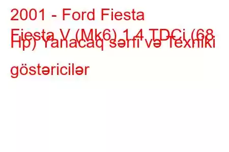 2001 - Ford Fiesta
Fiesta V (Mk6) 1.4 TDCi (68 Hp) Yanacaq sərfi və Texniki göstəricilər