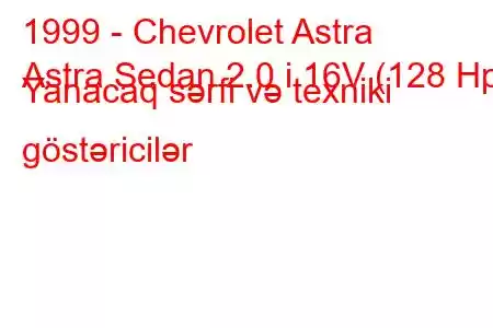 1999 - Chevrolet Astra
Astra Sedan 2.0 i 16V (128 Hp) Yanacaq sərfi və texniki göstəricilər