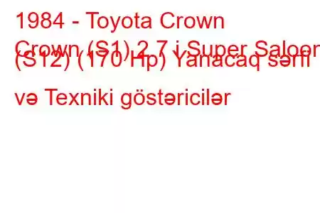 1984 - Toyota Crown
Crown (S1) 2.7 i Super Saloon (S12) (170 Hp) Yanacaq sərfi və Texniki göstəricilər