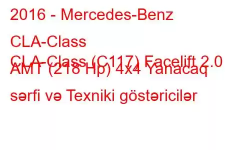 2016 - Mercedes-Benz CLA-Class
CLA-Class (C117) Facelift 2.0 AMT (218 Hp) 4x4 Yanacaq sərfi və Texniki göstəricilər