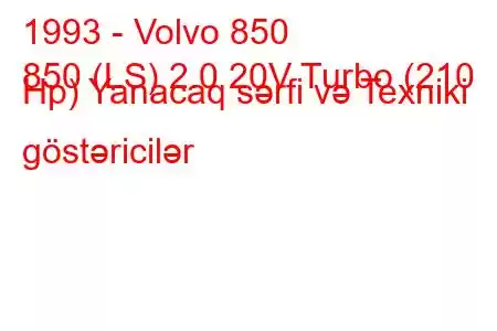 1993 - Volvo 850
850 (LS) 2.0 20V Turbo (210 Hp) Yanacaq sərfi və Texniki göstəricilər