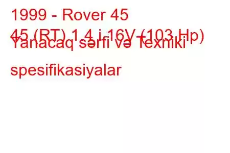 1999 - Rover 45
45 (RT) 1.4 i 16V (103 Hp) Yanacaq sərfi və Texniki spesifikasiyalar