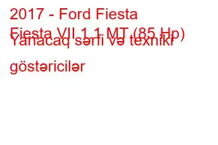 2017 - Ford Fiesta
Fiesta VII 1.1 MT (85 Hp) Yanacaq sərfi və texniki göstəricilər