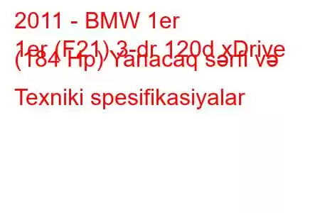 2011 - BMW 1er
1er (F21) 3-dr 120d xDrive (184 Hp) Yanacaq sərfi və Texniki spesifikasiyalar