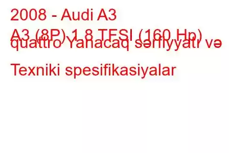 2008 - Audi A3
A3 (8P) 1.8 TFSI (160 Hp) quattro Yanacaq sərfiyyatı və Texniki spesifikasiyalar