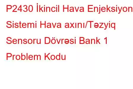 P2430 İkincil Hava Enjeksiyon Sistemi Hava axını/Təzyiq Sensoru Dövrəsi Bank 1 Problem Kodu