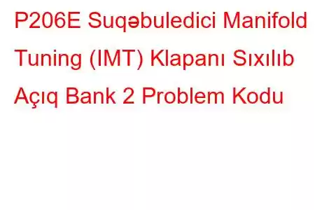 P206E Suqəbuledici Manifold Tuning (IMT) Klapanı Sıxılıb Açıq Bank 2 Problem Kodu