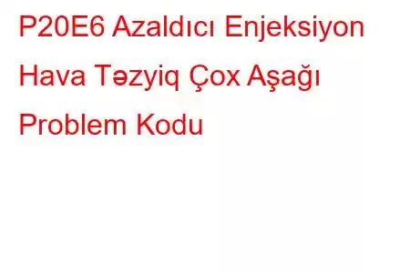 P20E6 Azaldıcı Enjeksiyon Hava Təzyiq Çox Aşağı Problem Kodu