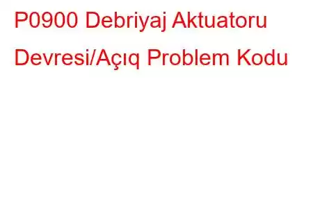 P0900 Debriyaj Aktuatoru Devresi/Açıq Problem Kodu