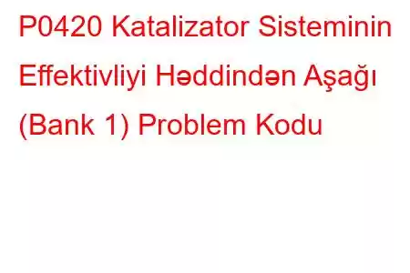 P0420 Katalizator Sisteminin Effektivliyi Həddindən Aşağı (Bank 1) Problem Kodu