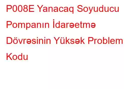 P008E Yanacaq Soyuducu Pompanın İdarəetmə Dövrəsinin Yüksək Problem Kodu