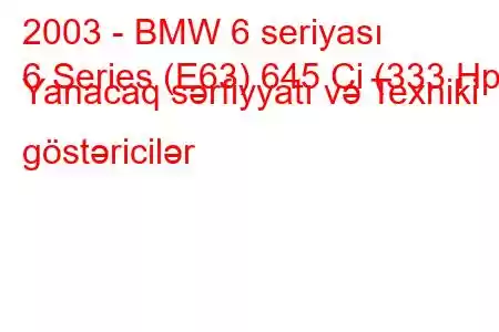 2003 - BMW 6 seriyası
6 Series (E63) 645 Ci (333 Hp) Yanacaq sərfiyyatı və Texniki göstəricilər