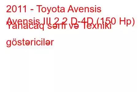 2011 - Toyota Avensis
Avensis III 2.2 D-4D (150 Hp) Yanacaq sərfi və Texniki göstəricilər