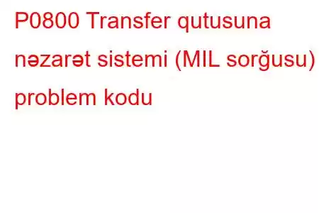 P0800 Transfer qutusuna nəzarət sistemi (MIL sorğusu) problem kodu