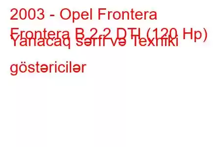 2003 - Opel Frontera
Frontera B 2.2 DTI (120 Hp) Yanacaq sərfi və Texniki göstəricilər