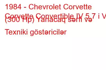 1984 - Chevrolet Corvette
Corvette Convertible IV 5.7 i V8 (300 Hp) Yanacaq sərfi və Texniki göstəricilər