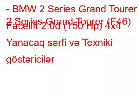 - BMW 2 Series Grand Tourer
2 Series Grand Tourer (F46) Facelift 2.0d (150 Hp) 4x4 Yanacaq sərfi və Texniki göstəricilər