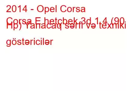 2014 - Opel Corsa
Corsa E hetçbek 3d 1.4 (90 Hp) Yanacaq sərfi və texniki göstəricilər