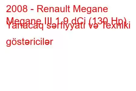 2008 - Renault Megane
Megane III 1.9 dCi (130 Hp) Yanacaq sərfiyyatı və Texniki göstəricilər