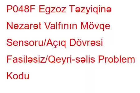 P048F Egzoz Təzyiqinə Nəzarət Valfının Mövqe Sensoru/Açıq Dövrəsi Fasiləsiz/Qeyri-səlis Problem Kodu