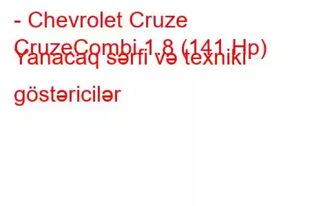 - Chevrolet Cruze
CruzeCombi 1.8 (141 Hp) Yanacaq sərfi və texniki göstəricilər