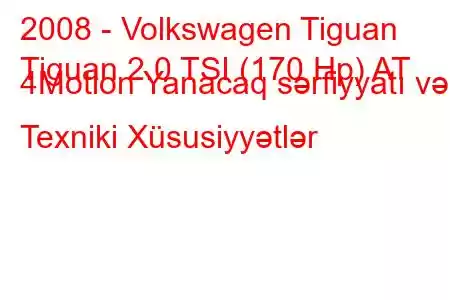 2008 - Volkswagen Tiguan
Tiguan 2.0 TSI (170 Hp) AT 4Motion Yanacaq sərfiyyatı və Texniki Xüsusiyyətlər