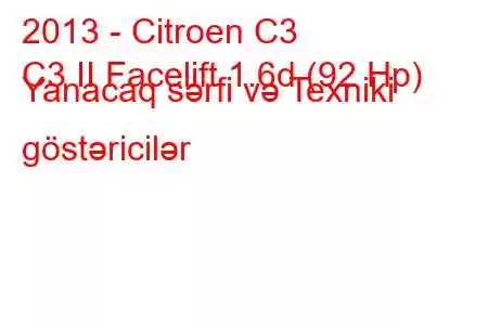 2013 - Citroen C3
C3 II Facelift 1.6d (92 Hp) Yanacaq sərfi və Texniki göstəricilər