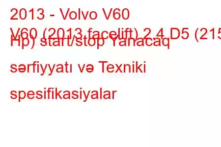 2013 - Volvo V60
V60 (2013 facelift) 2.4 D5 (215 Hp) start/stop Yanacaq sərfiyyatı və Texniki spesifikasiyalar