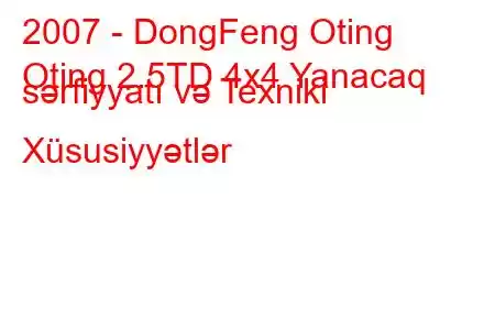 2007 - DongFeng Oting
Oting 2.5TD 4x4 Yanacaq sərfiyyatı və Texniki Xüsusiyyətlər