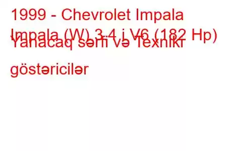 1999 - Chevrolet Impala
Impala (W) 3.4 i V6 (182 Hp) Yanacaq sərfi və Texniki göstəricilər