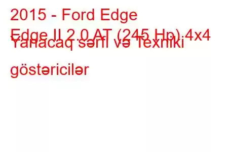 2015 - Ford Edge
Edge II 2.0 AT (245 Hp) 4x4 Yanacaq sərfi və Texniki göstəricilər