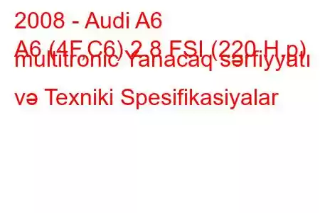 2008 - Audi A6
A6 (4F,C6) 2.8 FSI (220 H.p) multitronic Yanacaq sərfiyyatı və Texniki Spesifikasiyalar