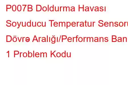 P007B Doldurma Havası Soyuducu Temperatur Sensoru Dövrə Aralığı/Performans Bankı 1 Problem Kodu